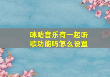 咪咕音乐有一起听歌功能吗怎么设置