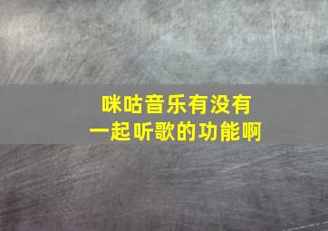 咪咕音乐有没有一起听歌的功能啊