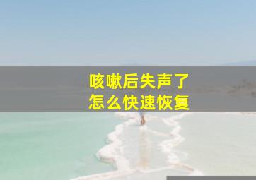 咳嗽后失声了怎么快速恢复