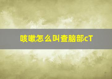 咳嗽怎么叫查脑部cT