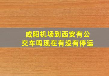 咸阳机场到西安有公交车吗现在有没有停运