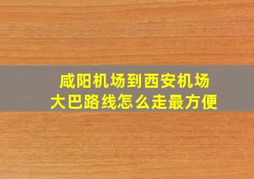 咸阳机场到西安机场大巴路线怎么走最方便