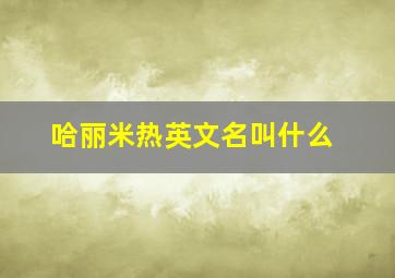 哈丽米热英文名叫什么