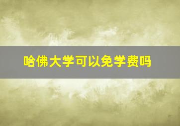 哈佛大学可以免学费吗