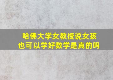 哈佛大学女教授说女孩也可以学好数学是真的吗