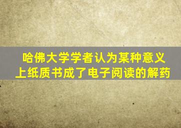 哈佛大学学者认为某种意义上纸质书成了电子阅读的解药