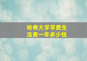 哈佛大学学费生活费一年多少钱