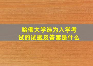 哈佛大学选为入学考试的试题及答案是什么