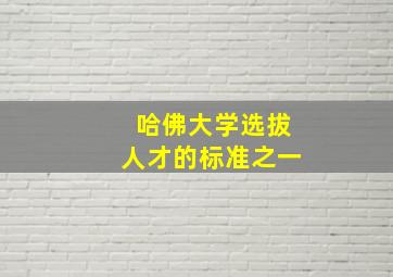 哈佛大学选拔人才的标准之一