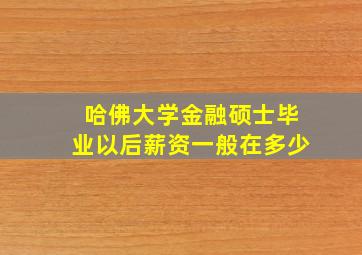 哈佛大学金融硕士毕业以后薪资一般在多少