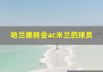 哈兰德转会ac米兰的球员