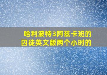 哈利波特3阿兹卡班的囚徒英文版两个小时的