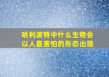 哈利波特中什么生物会以人最害怕的形态出现