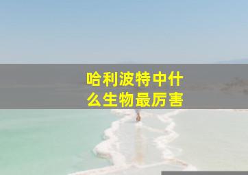 哈利波特中什么生物最厉害