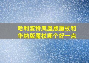 哈利波特凤凰版魔杖和华纳版魔杖哪个好一点