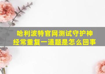 哈利波特官网测试守护神经常重复一道题是怎么回事