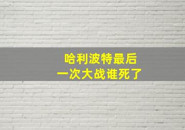 哈利波特最后一次大战谁死了