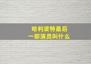 哈利波特最后一部演员叫什么