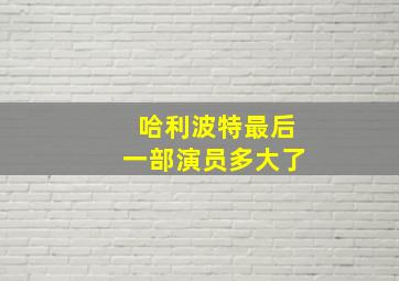 哈利波特最后一部演员多大了