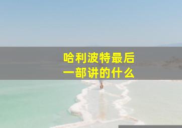 哈利波特最后一部讲的什么