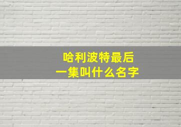 哈利波特最后一集叫什么名字