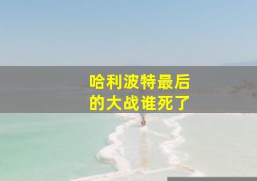 哈利波特最后的大战谁死了