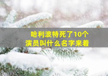 哈利波特死了10个演员叫什么名字来着