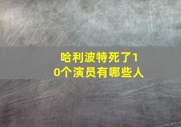 哈利波特死了10个演员有哪些人