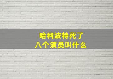 哈利波特死了八个演员叫什么