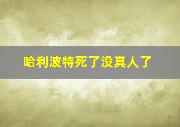 哈利波特死了没真人了