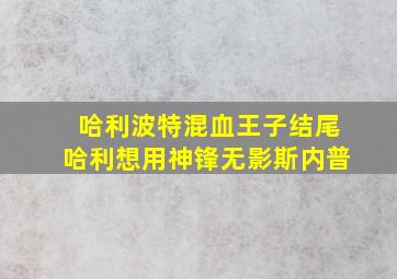 哈利波特混血王子结尾哈利想用神锋无影斯内普