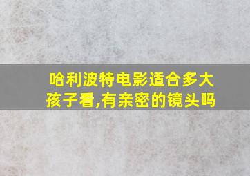 哈利波特电影适合多大孩子看,有亲密的镜头吗