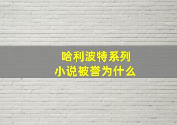 哈利波特系列小说被誉为什么