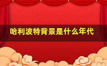 哈利波特背景是什么年代