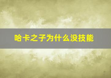 哈卡之子为什么没技能