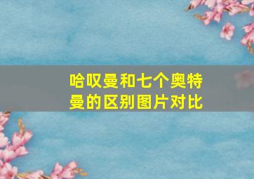 哈叹曼和七个奥特曼的区别图片对比