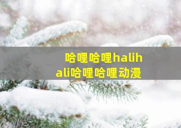 哈哩哈哩halihali哈哩哈哩动漫