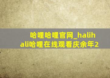 哈哩哈哩官网_halihali哈哩在线观看庆余年2