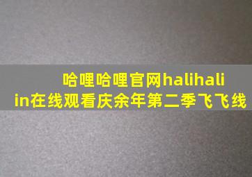 哈哩哈哩官网halihaliin在线观看庆余年第二季飞飞线