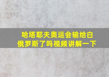 哈塔耶夫奥运会输给白俄罗斯了吗视频讲解一下