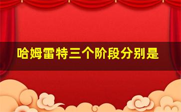 哈姆雷特三个阶段分别是