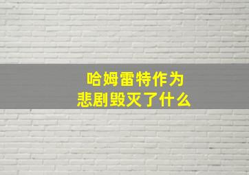 哈姆雷特作为悲剧毁灭了什么