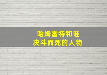 哈姆雷特和谁决斗而死的人物