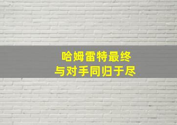 哈姆雷特最终与对手同归于尽