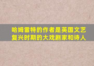 哈姆雷特的作者是英国文艺复兴时期的大戏剧家和诗人