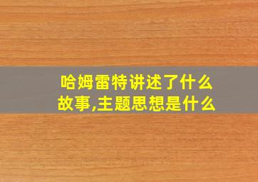 哈姆雷特讲述了什么故事,主题思想是什么