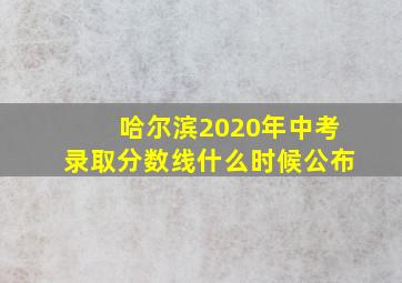 哈尔滨2020年中考录取分数线什么时候公布