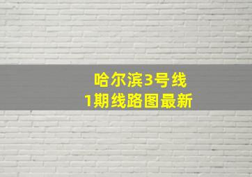 哈尔滨3号线1期线路图最新