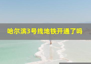 哈尔滨3号线地铁开通了吗