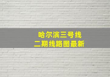 哈尔滨三号线二期线路图最新